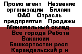 Промо-агент › Название организации ­ Билайн, ОАО › Отрасль предприятия ­ Продажи › Минимальный оклад ­ 1 - Все города Работа » Вакансии   . Башкортостан респ.,Караидельский р-н